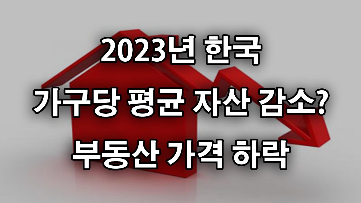 2023년 가계금융복지조사 결과: 국민 자산 감소와 부동산 가격 하락의 이유