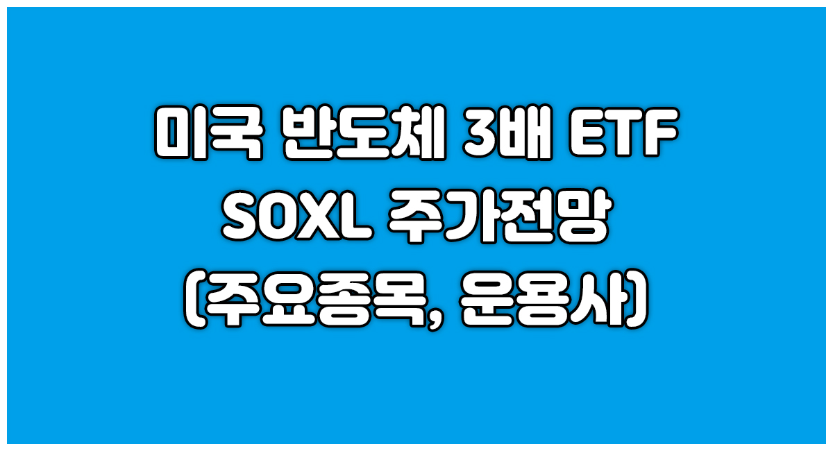 미국 반도체 3배 레버리지 ETF SOXL 주가전망 주요종목 운용사 알아보기