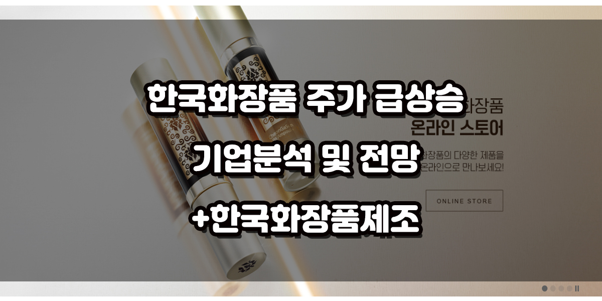 1분기 실적 대박, 한국화장품 주가 급상승 기업분석 및 전망 (+ 한국화장품제조 주가 )