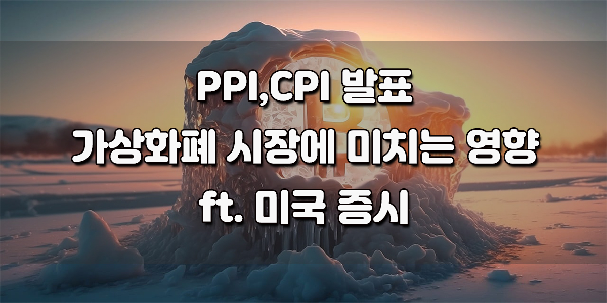 미국 12월 PPI, CPI 발표 시간, 가상화폐 시장에 미치는 영향은? ft. 미국 증시